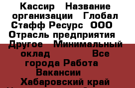 Кассир › Название организации ­ Глобал Стафф Ресурс, ООО › Отрасль предприятия ­ Другое › Минимальный оклад ­ 35 000 - Все города Работа » Вакансии   . Хабаровский край,Николаевск-на-Амуре г.